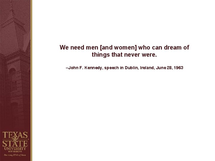 We need men [and women] who can dream of things that never were. --John