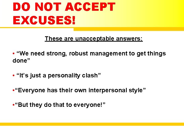 DO NOT ACCEPT EXCUSES! These are unacceptable answers: • “We need strong, robust management