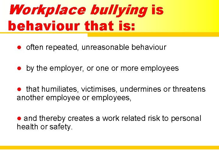 Workplace bullying is behaviour that is: l often repeated, unreasonable behaviour l by the