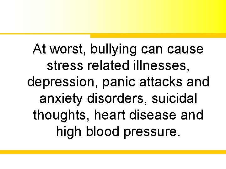 At worst, bullying can cause stress related illnesses, depression, panic attacks and anxiety disorders,