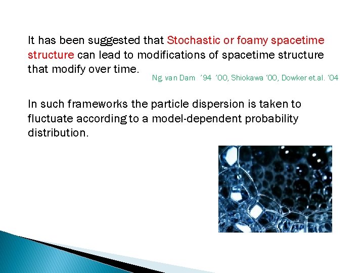 It has been suggested that Stochastic or foamy spacetime structure can lead to modifications