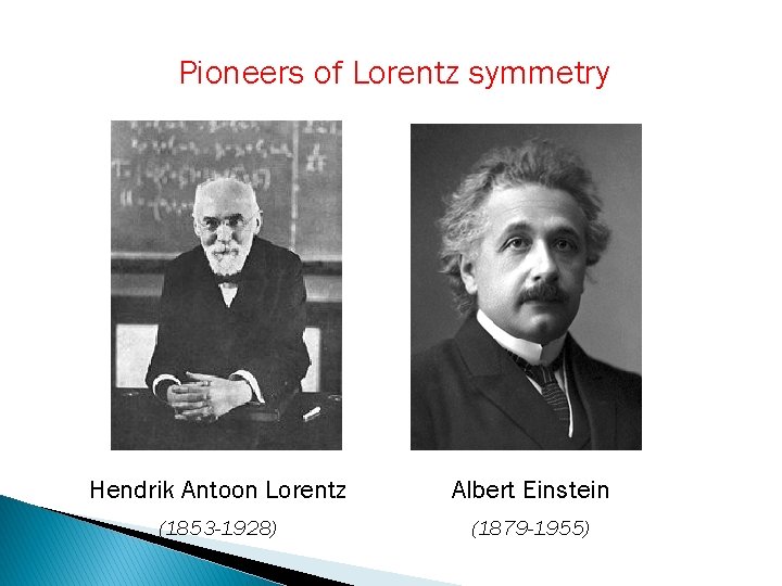 Pioneers of Lorentz symmetry Hendrik Antoon Lorentz Albert Einstein (1853 -1928) (1879 -1955) 