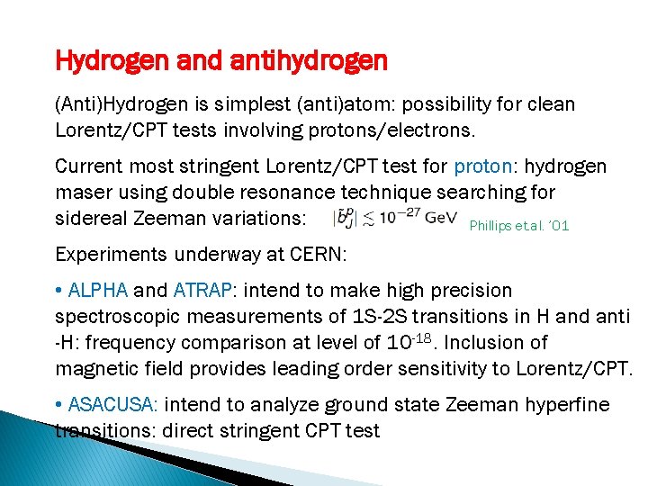 Hydrogen and antihydrogen (Anti)Hydrogen is simplest (anti)atom: possibility for clean Lorentz/CPT tests involving protons/electrons.