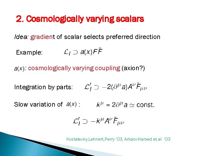 2. Cosmologically varying scalars Idea: gradient of scalar selects preferred direction Example: : cosmologically