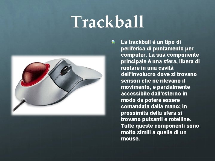 Trackball La trackball è un tipo di periferica di puntamento per computer. La sua