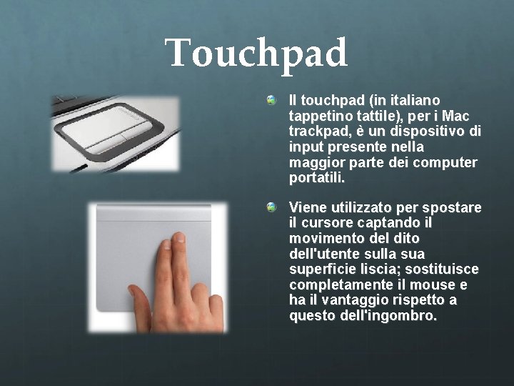 Touchpad Il touchpad (in italiano tappetino tattile), per i Mac trackpad, è un dispositivo