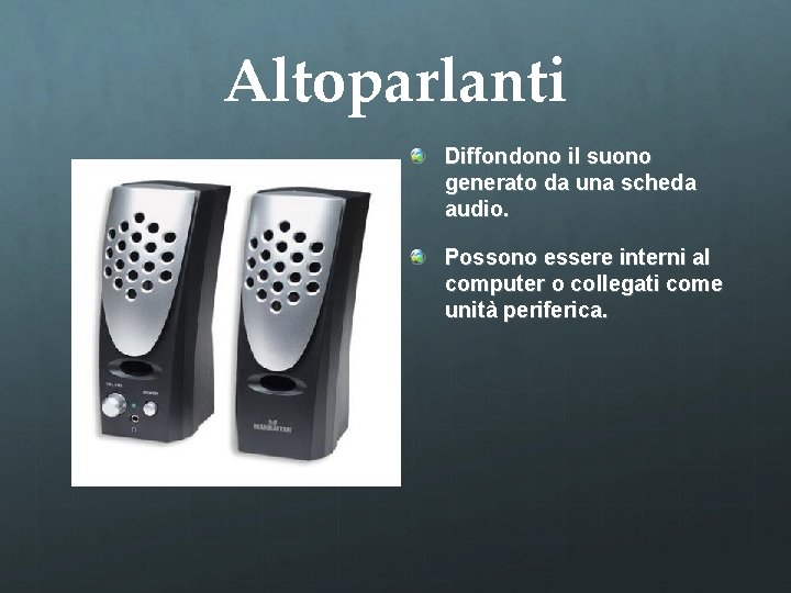 Altoparlanti Diffondono il suono generato da una scheda audio. Possono essere interni al computer