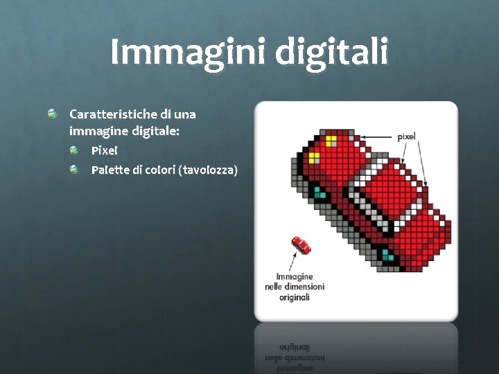 Immagini digitali Caratteristiche di una immagine digitale: Pixel Palette di colori (tavolozza) 