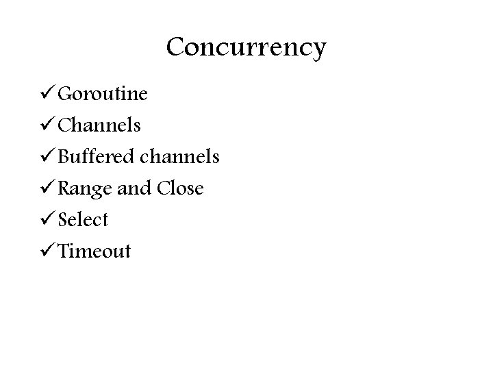 Concurrency ü Goroutine ü Channels ü Buffered channels ü Range and Close ü Select