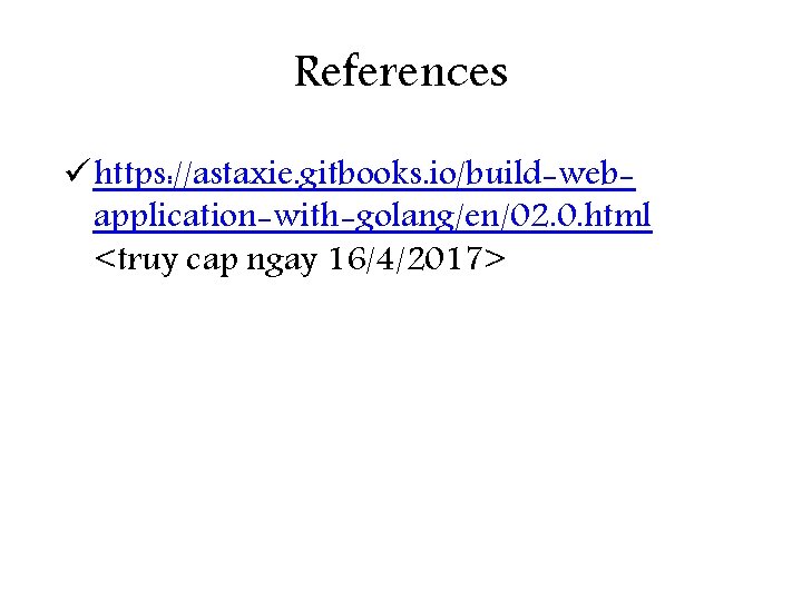 References ü https: //astaxie. gitbooks. io/build-webapplication-with-golang/en/02. 0. html <truy cap ngay 16/4/2017> 