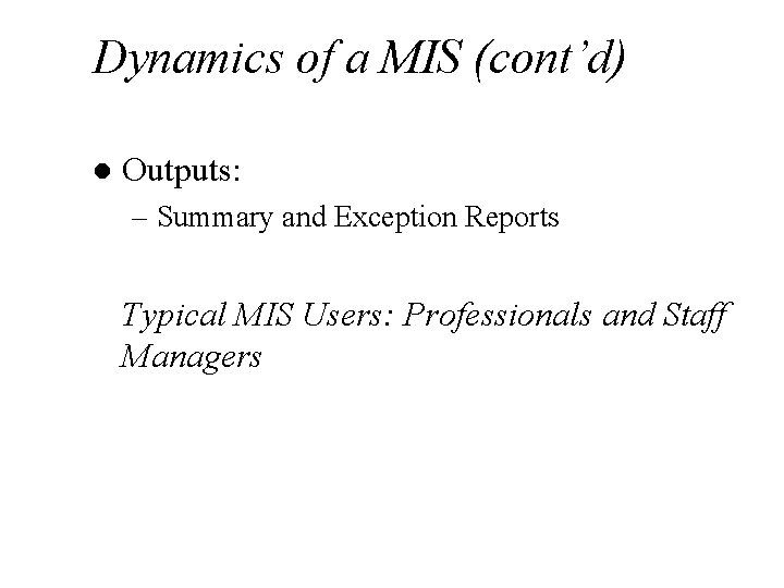 Dynamics of a MIS (cont’d) l Outputs: – Summary and Exception Reports Typical MIS