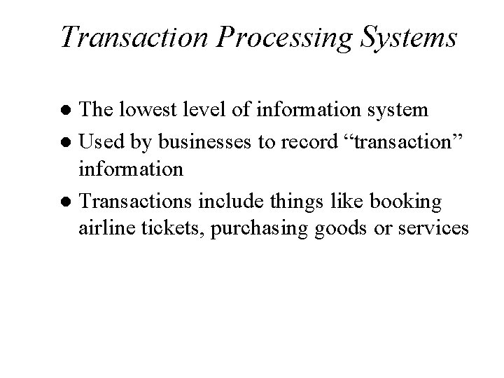 Transaction Processing Systems The lowest level of information system l Used by businesses to