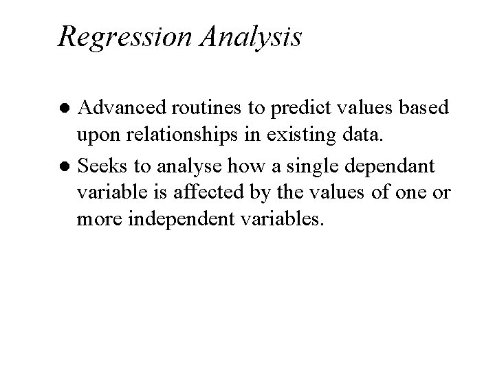 Regression Analysis Advanced routines to predict values based upon relationships in existing data. l