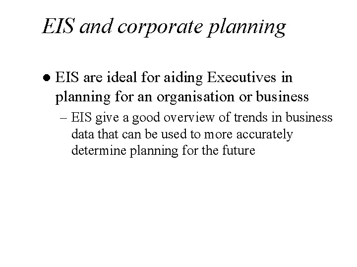 EIS and corporate planning l EIS are ideal for aiding Executives in planning for
