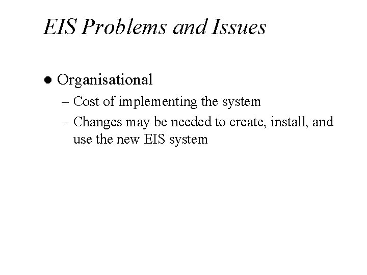 EIS Problems and Issues l Organisational – Cost of implementing the system – Changes