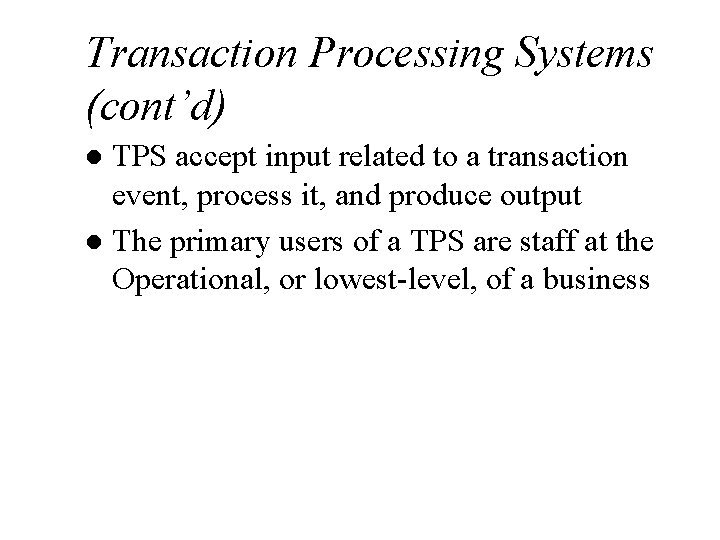 Transaction Processing Systems (cont’d) TPS accept input related to a transaction event, process it,