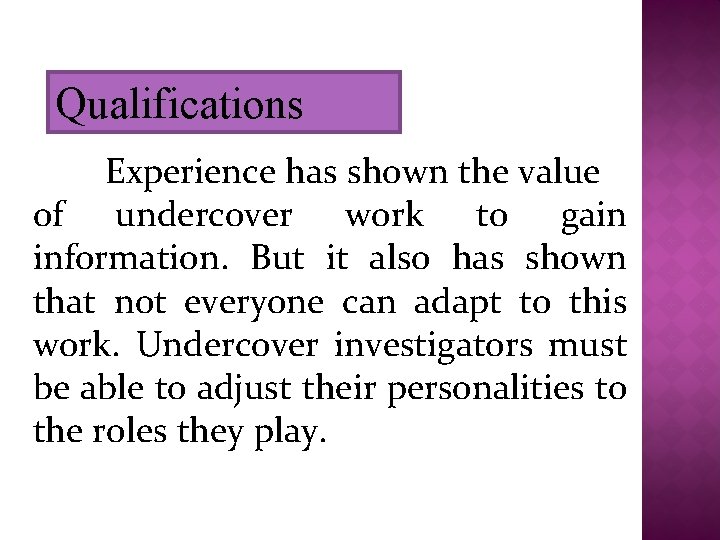 Qualifications Experience has shown the value of undercover work to gain information. But it