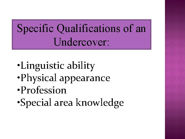 Specific Qualifications of an Undercover: • Linguistic ability • Physical appearance • Profession •