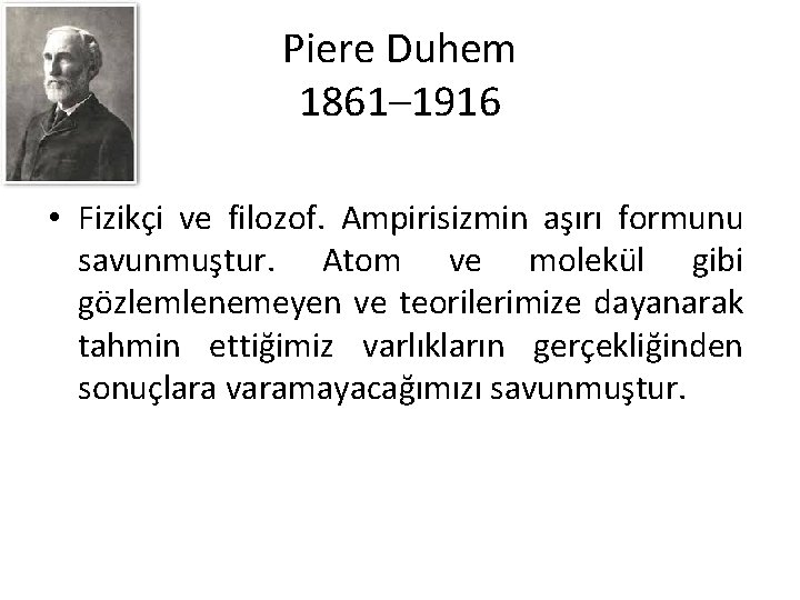 Piere Duhem 1861– 1916 • Fizikçi ve filozof. Ampirisizmin aşırı formunu savunmuştur. Atom ve