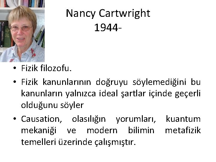 Nancy Cartwright 1944 • Fizik filozofu. • Fizik kanunlarının doğruyu söylemediğini bu kanunların yalnızca