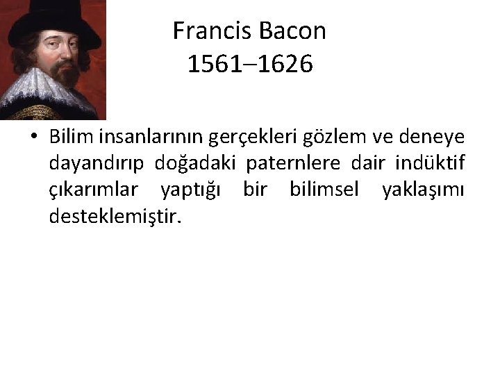 Francis Bacon 1561– 1626 • Bilim insanlarının gerçekleri gözlem ve deneye dayandırıp doğadaki paternlere