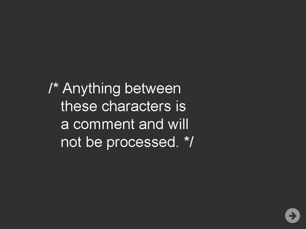 /* Anything between these characters is a comment and will not be processed. */