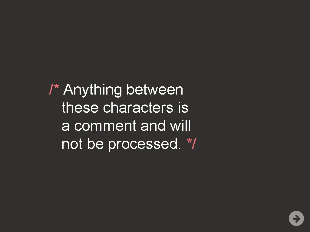 /* Anything between these characters is a comment and will not be processed. */