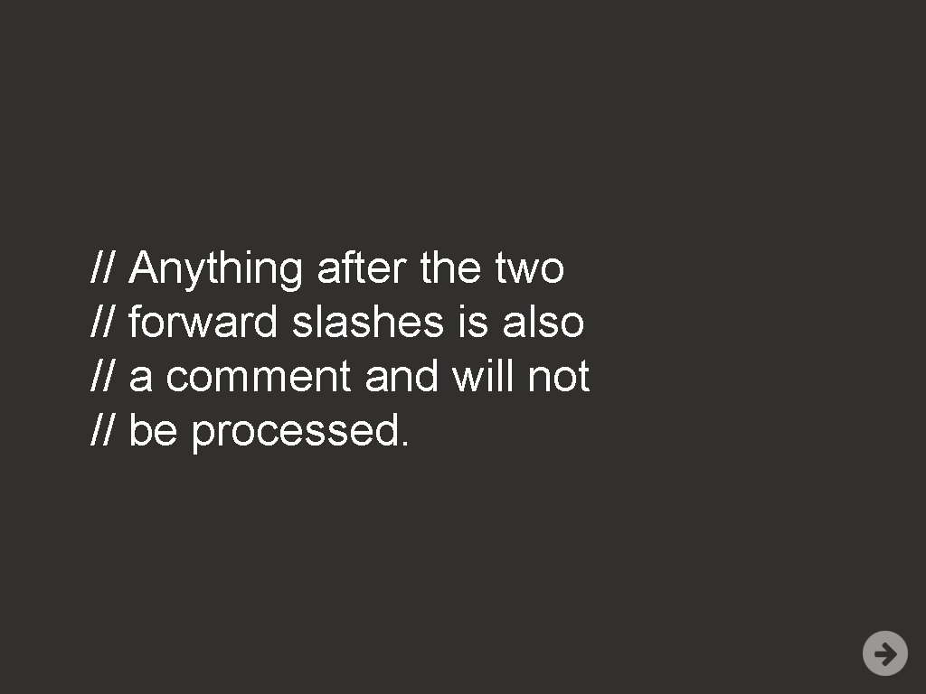 // Anything after the two // forward slashes is also // a comment and