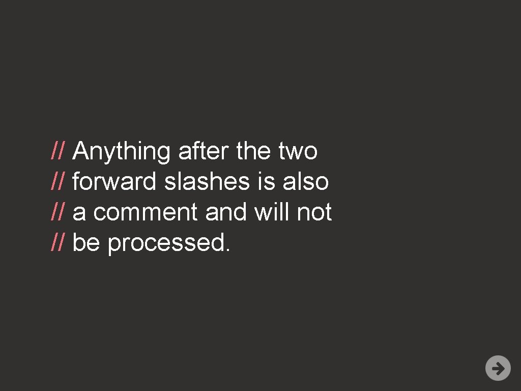// Anything after the two // forward slashes is also // a comment and