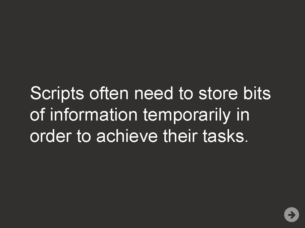 Scripts often need to store bits of information temporarily in order to achieve their