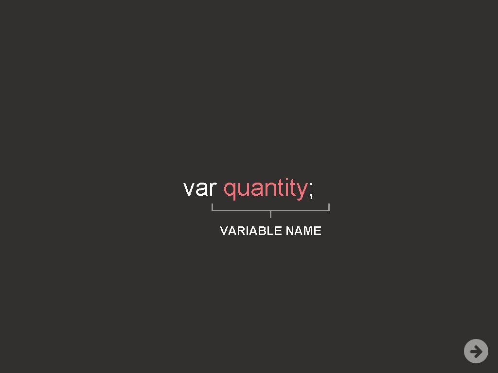 var quantity; VARIABLE NAME 