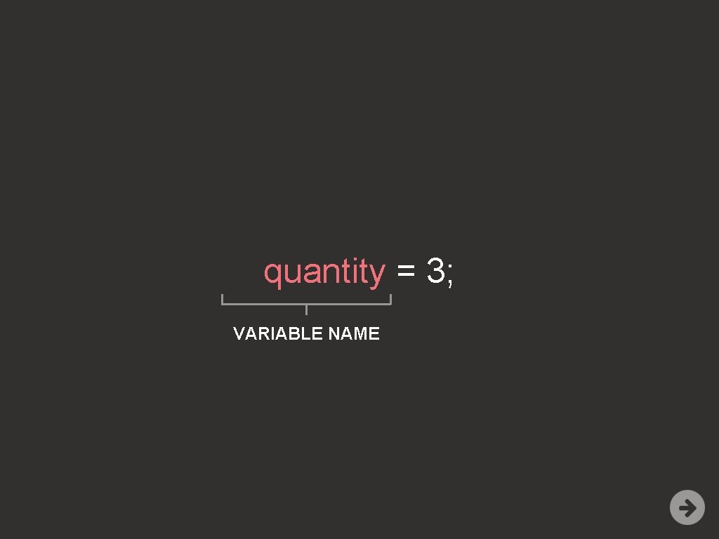 quantity = 3; VARIABLE NAME 