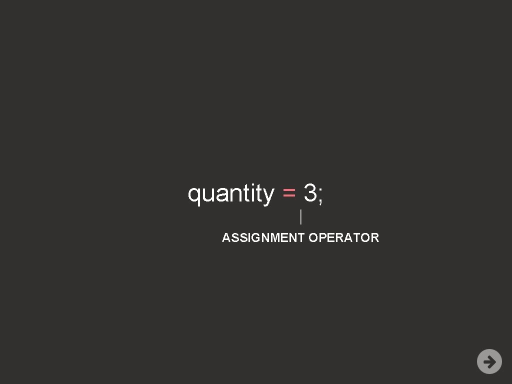 quantity = 3; ASSIGNMENT OPERATOR 