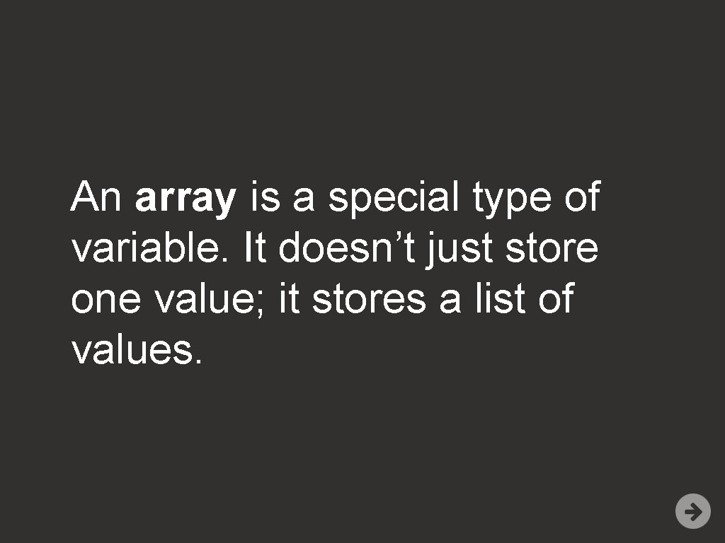 An array is a special type of variable. It doesn’t just store one value;