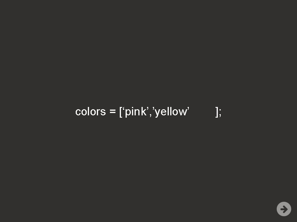 colors = [‘pink’, ’yellow’ ]; 