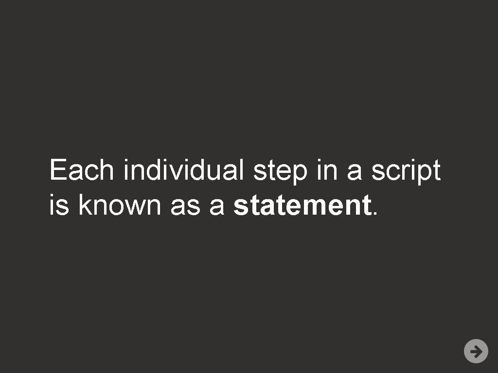 Each individual step in a script is known as a statement. 
