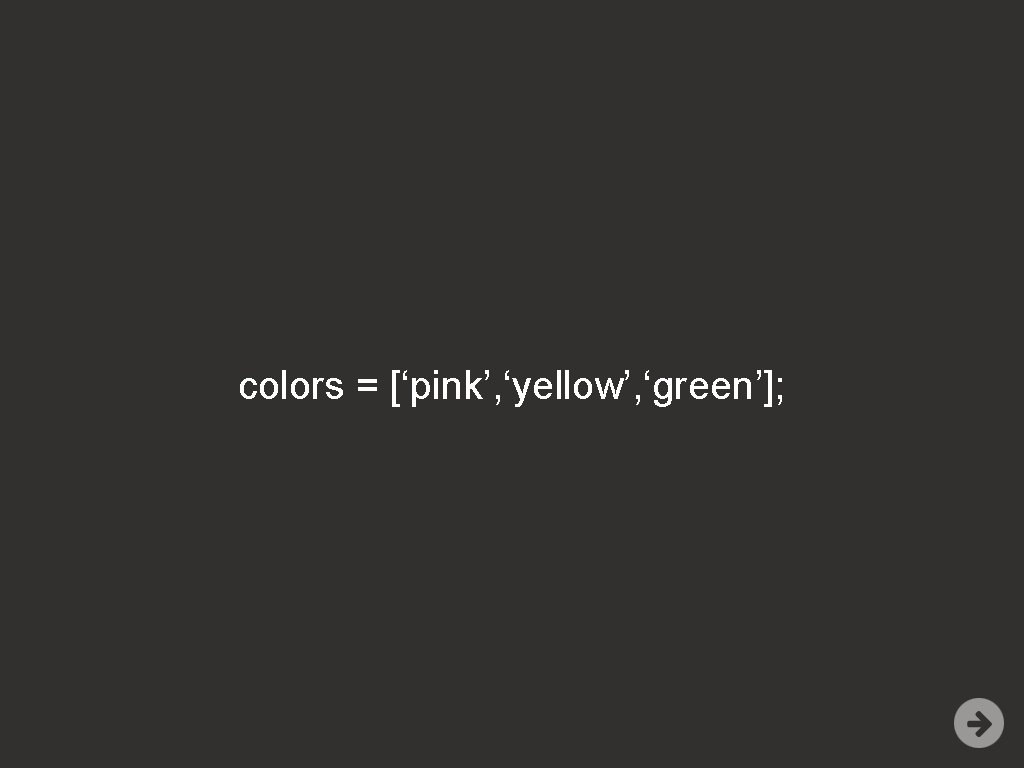 colors = [‘pink’, ‘yellow’, ‘green’]; 