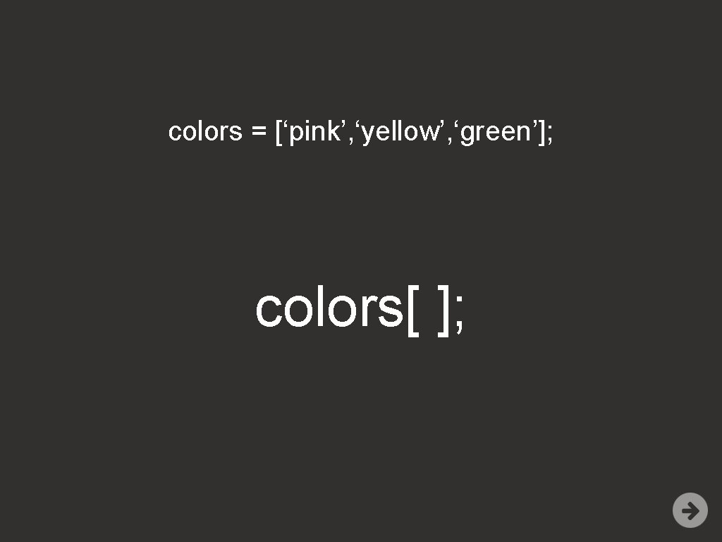 colors = [‘pink’, ‘yellow’, ‘green’]; colors[ ]; 
