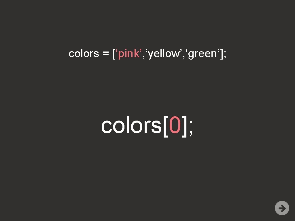colors = [‘pink’, ‘yellow’, ‘green’]; colors[0]; 