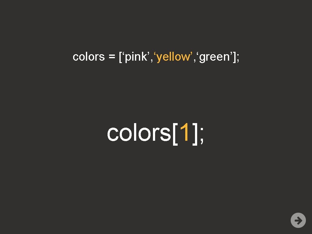 colors = [‘pink’, ‘yellow’, ‘green’]; colors[1]; 