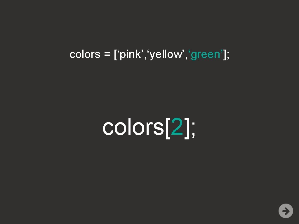 colors = [‘pink’, ‘yellow’, ‘green’]; colors[2]; 