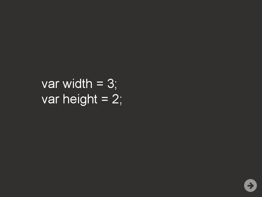 var width = 3; var height = 2; 