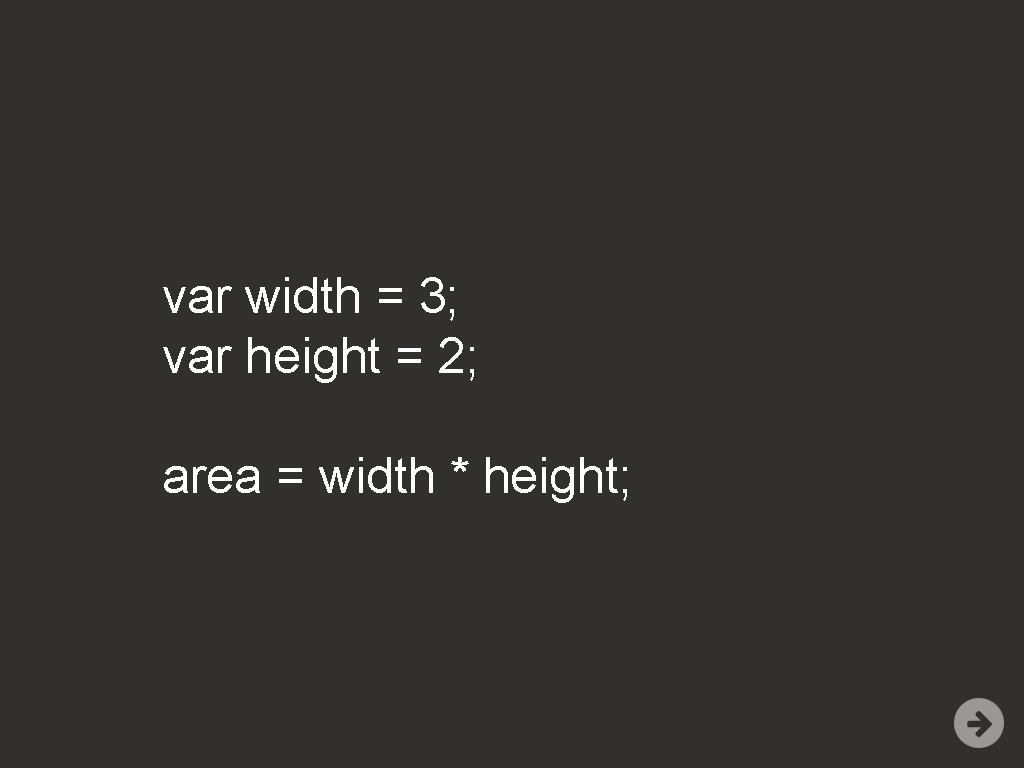 var width = 3; var height = 2; area = width * height; 