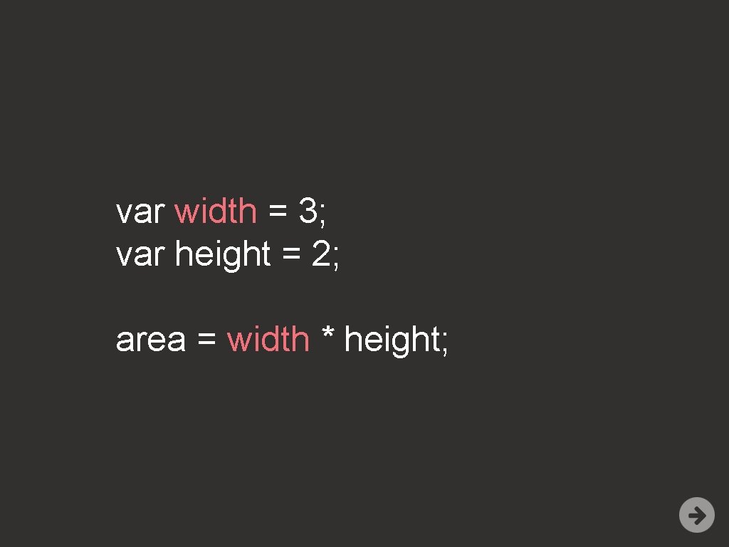 var width = 3; var height = 2; area = width * height; 