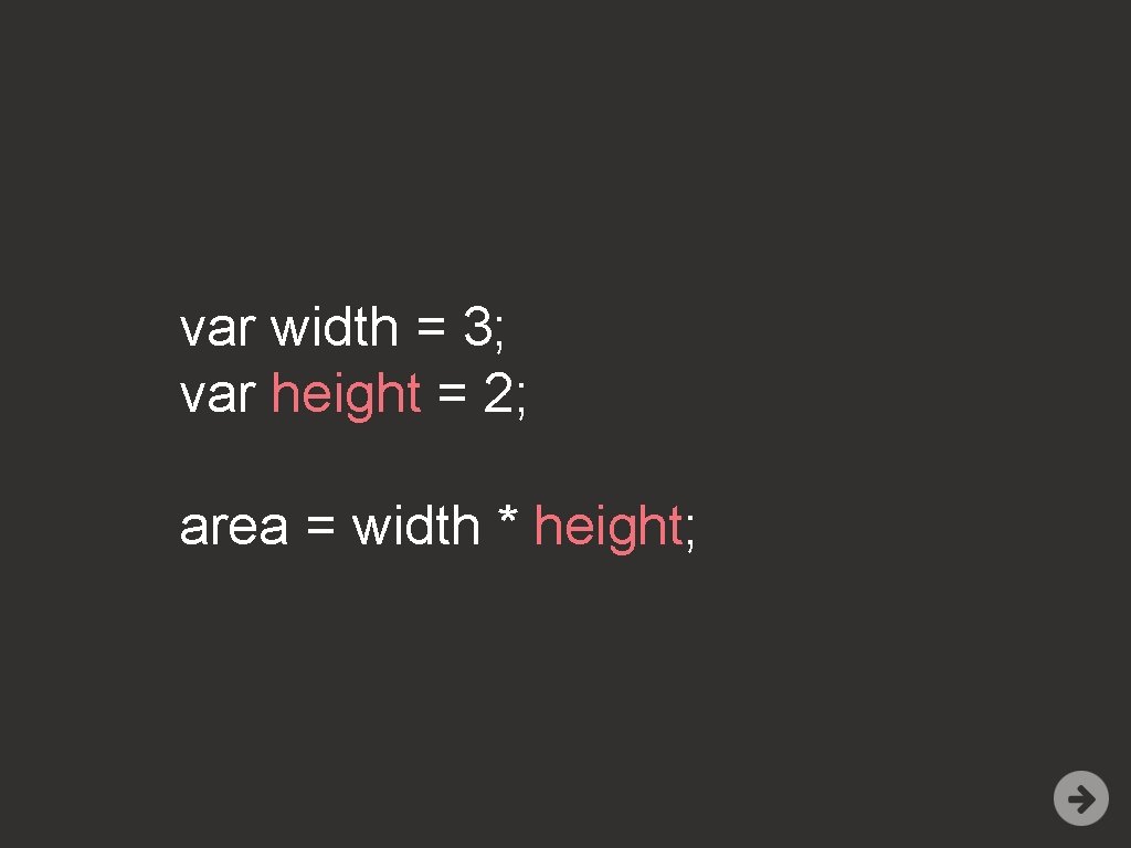 var width = 3; var height = 2; area = width * height; 