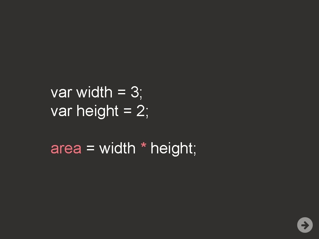 var width = 3; var height = 2; area = width * height; 