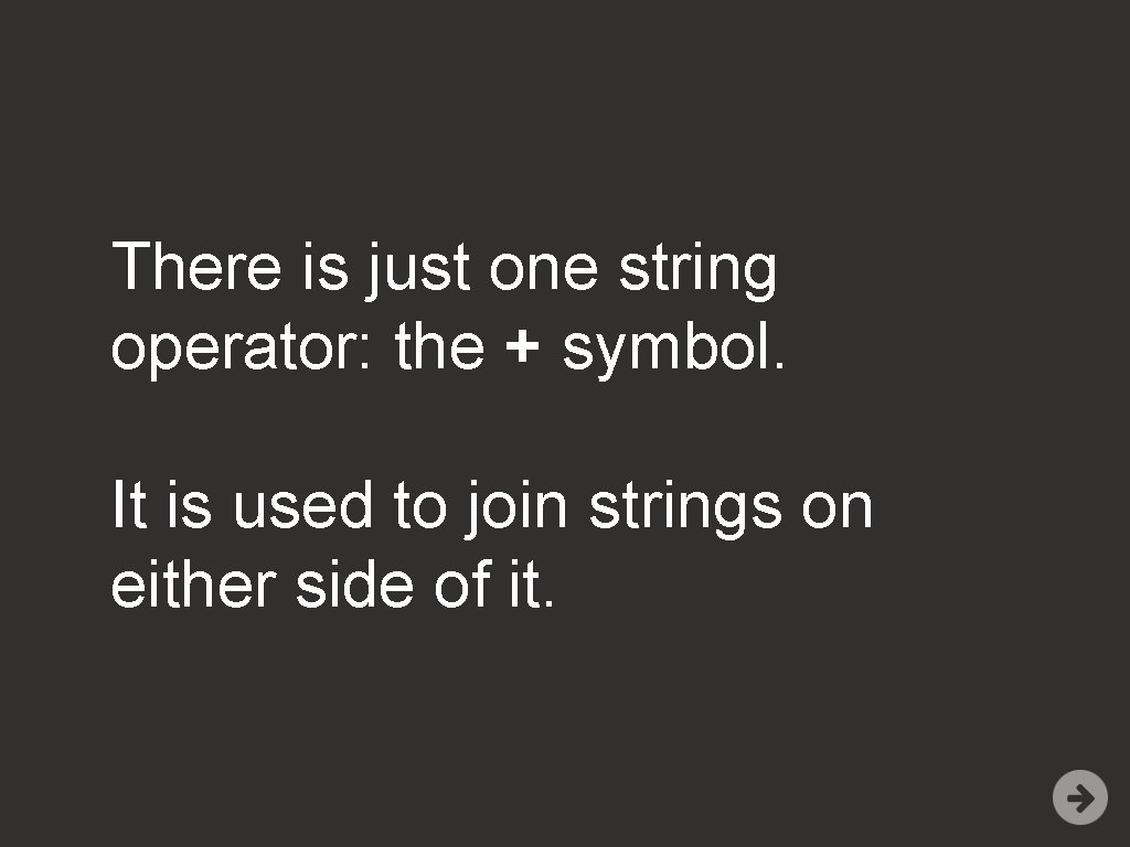 There is just one string operator: the + symbol. It is used to join