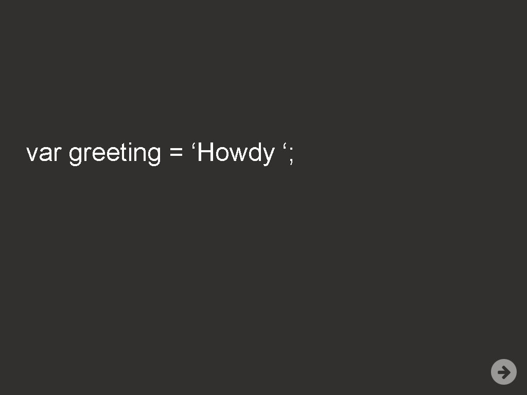 var greeting = ‘Howdy ‘; 