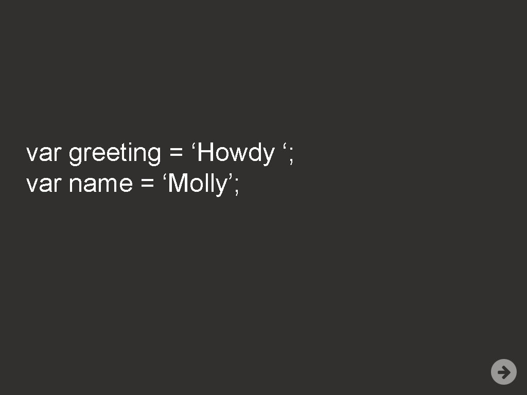 var greeting = ‘Howdy ‘; var name = ‘Molly’; 