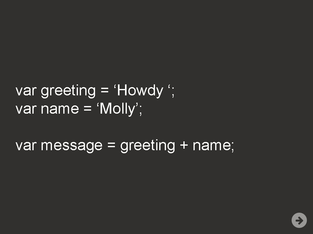 var greeting = ‘Howdy ‘; var name = ‘Molly’; var message = greeting +